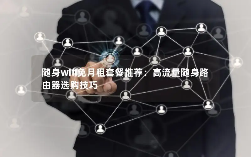 随身wifi免月租套餐推荐：高流量随身路由器选购技巧