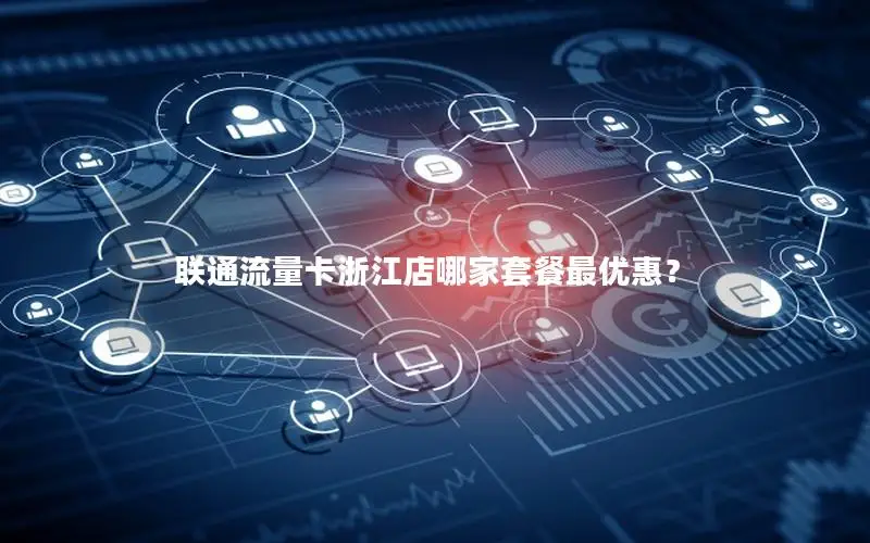 联通流量卡浙江店哪家套餐最优惠？