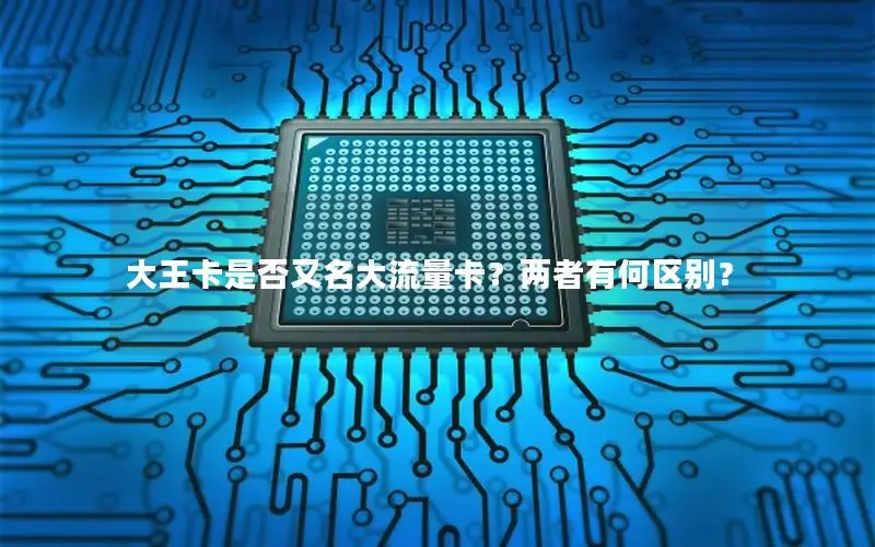 大王卡是否又名大流量卡？两者有何区别？