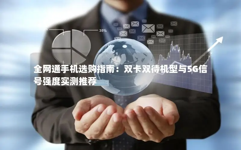 全网通手机选购指南：双卡双待机型与5G信号强度实测推荐