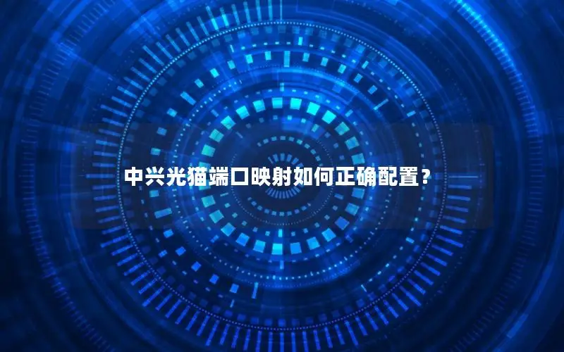 中兴光猫端口映射如何正确配置？