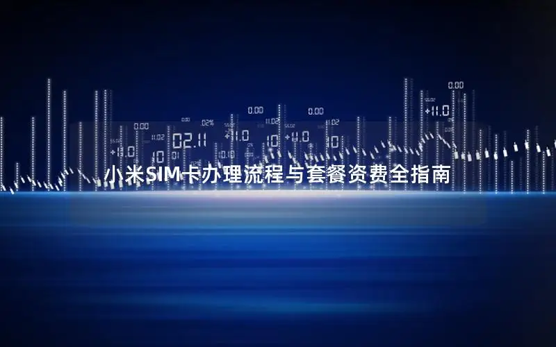 小米SIM卡办理流程与套餐资费全指南