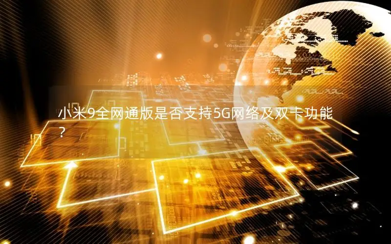 小米9全网通版是否支持5G网络及双卡功能？