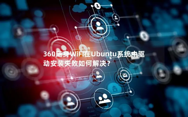 360随身WiFi在Ubuntu系统中驱动安装失败如何解决？