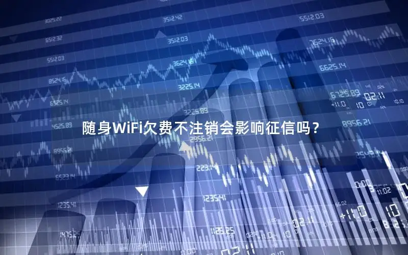 随身WiFi欠费不注销会影响征信吗？