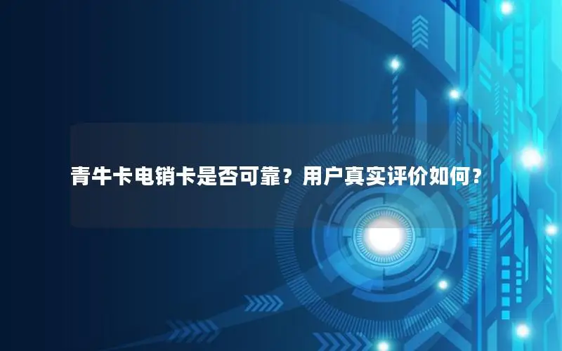青牛卡电销卡是否可靠？用户真实评价如何？