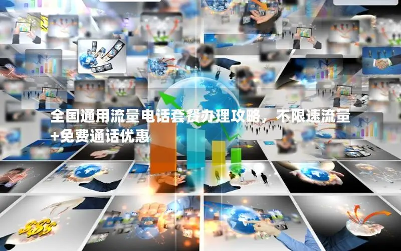 全国通用流量电话套餐办理攻略，不限速流量+免费通话优惠