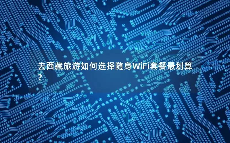 去西藏旅游如何选择随身WiFi套餐最划算？