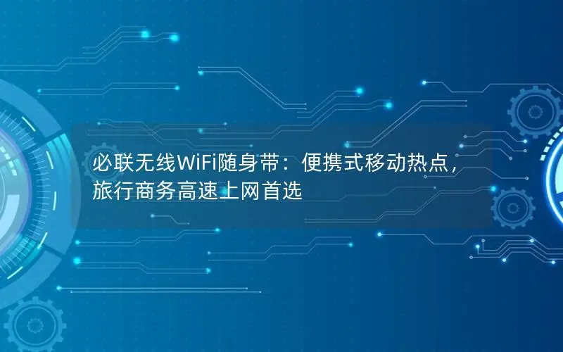 必联无线WiFi随身带：便携式移动热点，旅行商务高速上网首选