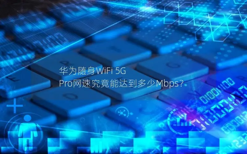华为随身WiFi 5G Pro网速究竟能达到多少Mbps？