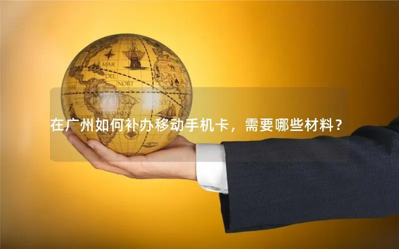在广州如何补办移动手机卡，需要哪些材料？