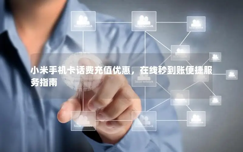小米手机卡话费充值优惠，在线秒到账便捷服务指南
