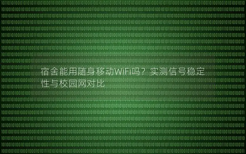 宿舍能用随身移动WiFi吗？实测信号稳定性与校园网对比