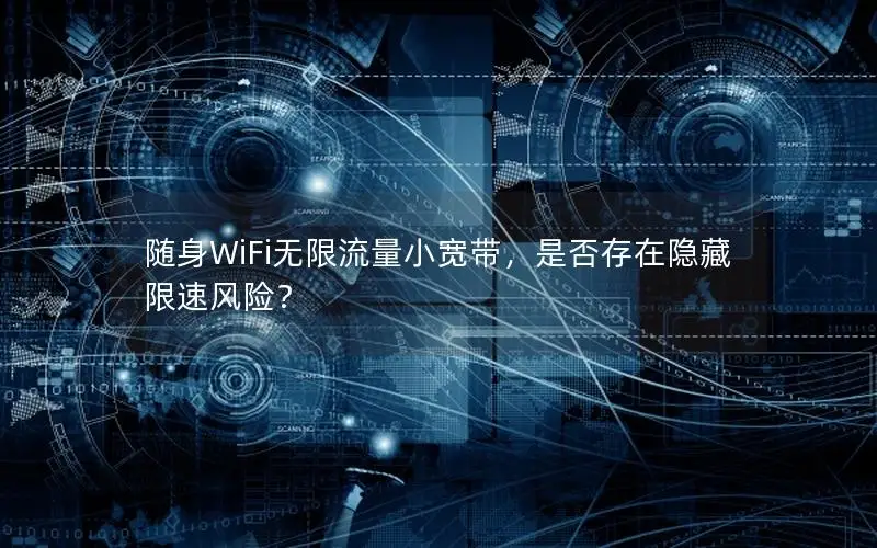 随身WiFi无限流量小宽带，是否存在隐藏限速风险？