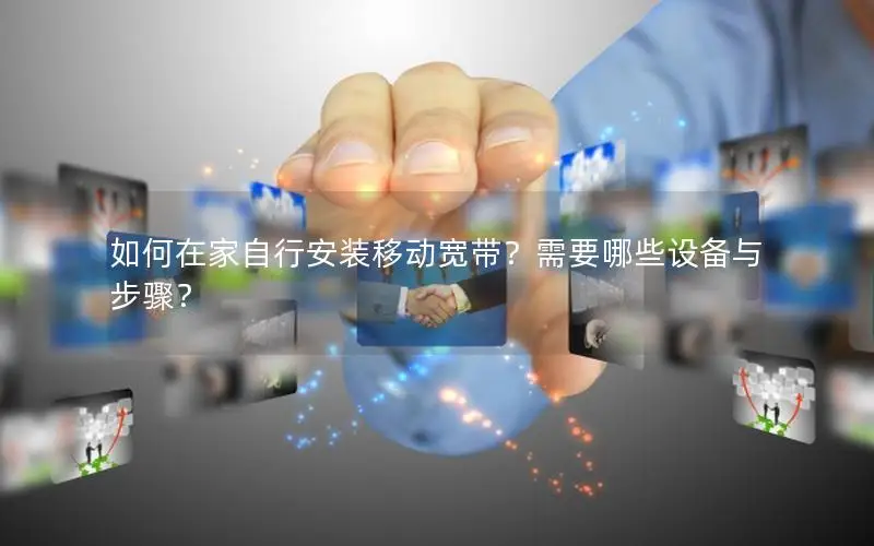如何在家自行安装移动宽带？需要哪些设备与步骤？