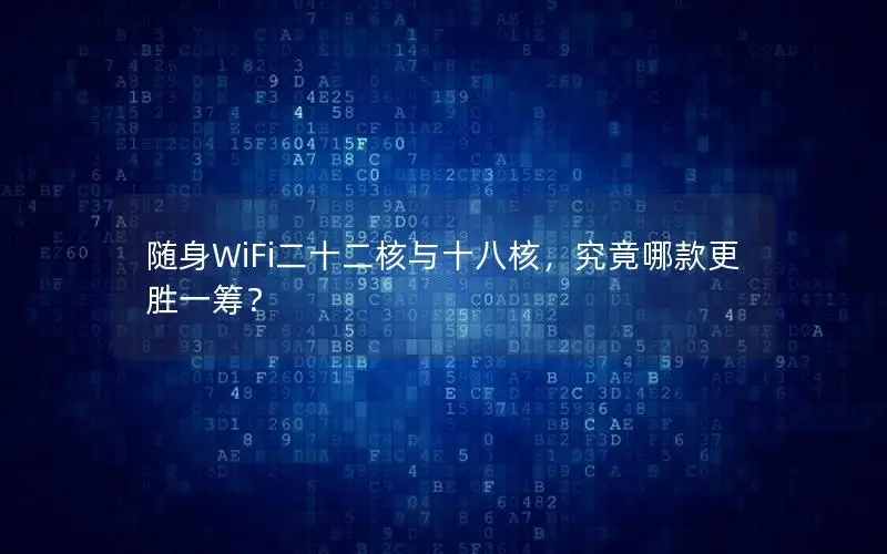 随身WiFi二十二核与十八核，究竟哪款更胜一筹？