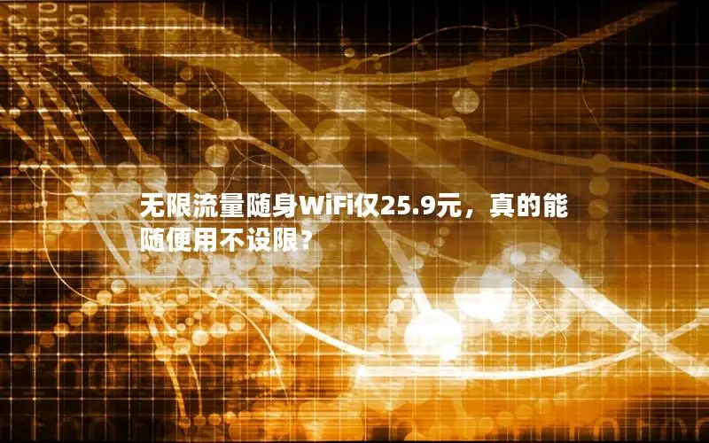 无限流量随身WiFi仅25.9元，真的能随便用不设限？