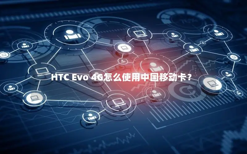 HTC Evo 4G怎么使用中国移动卡？