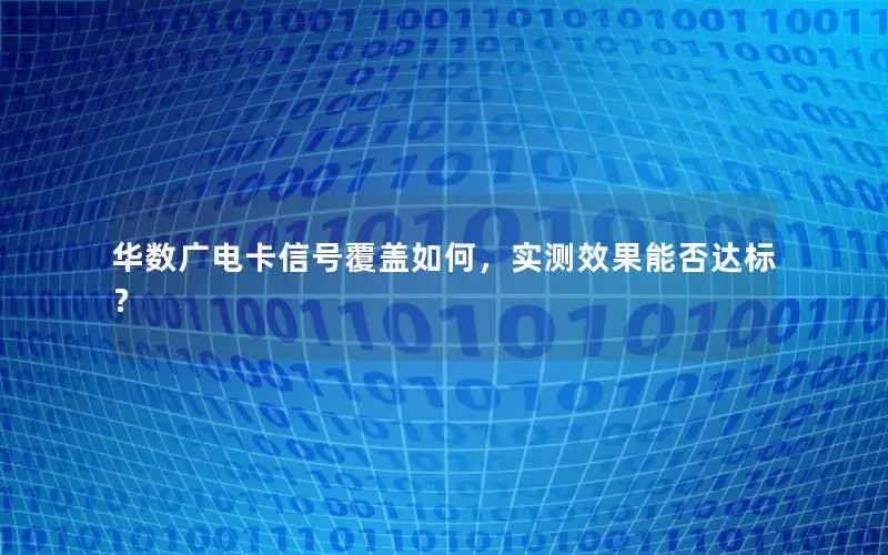 华数广电卡信号覆盖如何，实测效果能否达标？