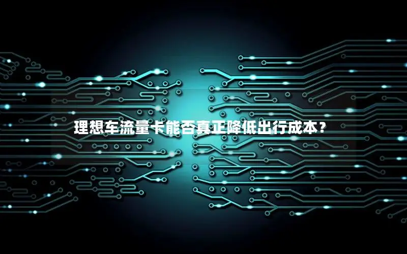 理想车流量卡能否真正降低出行成本？