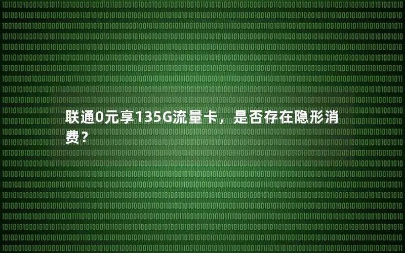 联通0元享135G流量卡，是否存在隐形消费？