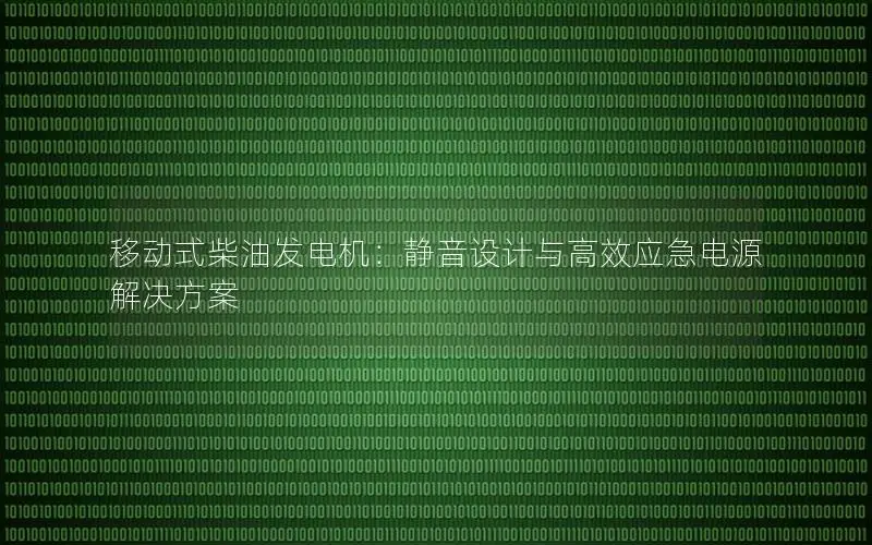 移动式柴油发电机：静音设计与高效应急电源解决方案
