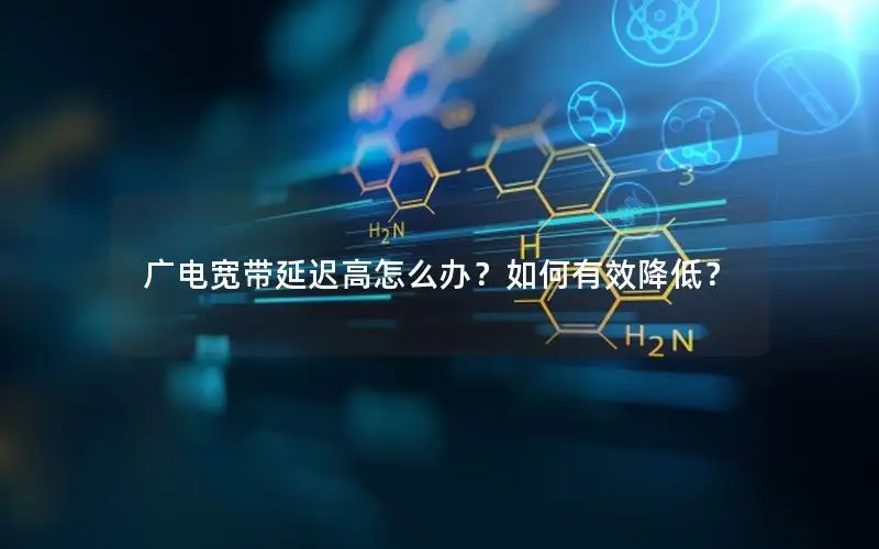 广电宽带延迟高怎么办？如何有效降低？