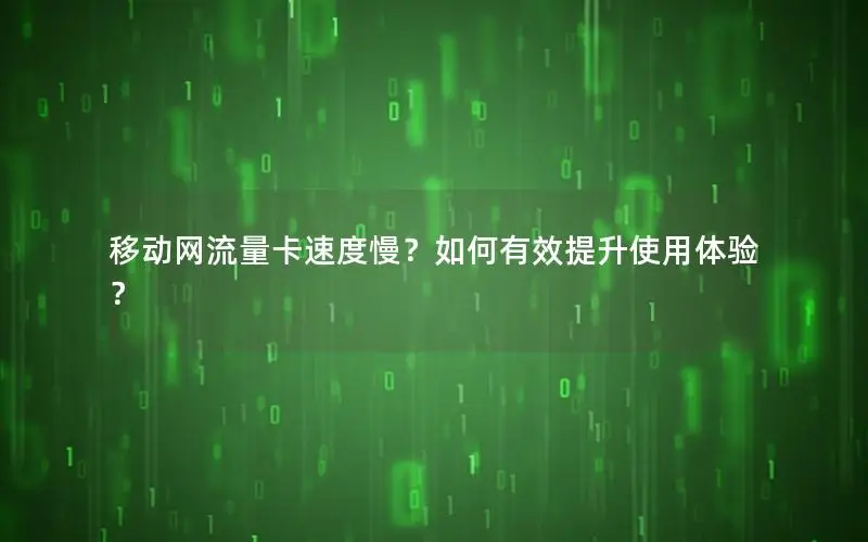 移动网流量卡速度慢？如何有效提升使用体验？