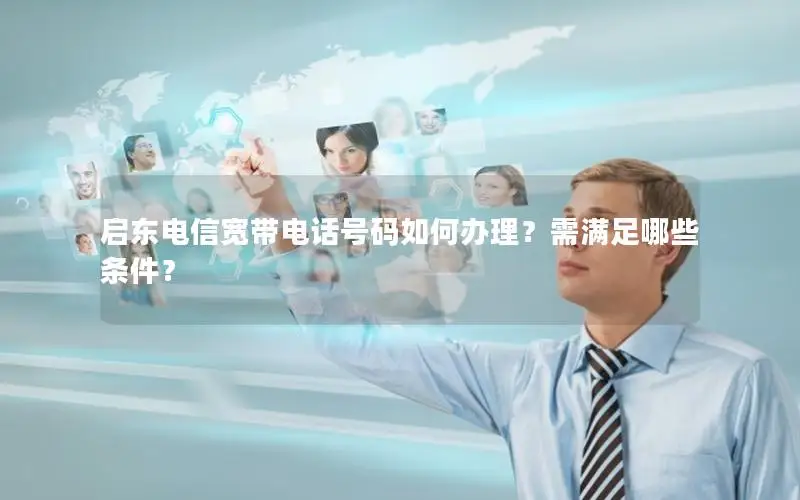 启东电信宽带电话号码如何办理？需满足哪些条件？
