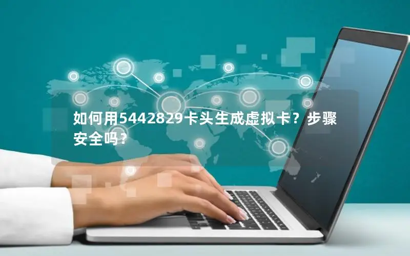 如何用5442829卡头生成虚拟卡？步骤安全吗？