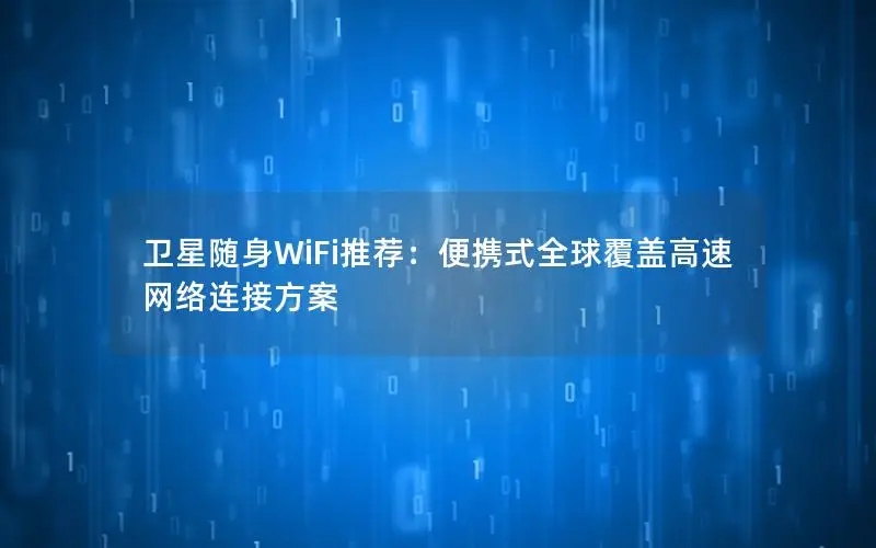 卫星随身WiFi推荐：便携式全球覆盖高速网络连接方案