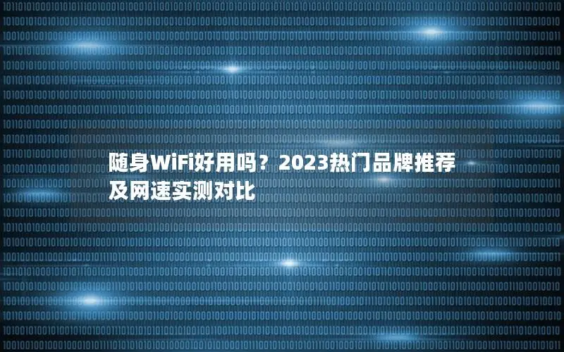 随身WiFi好用吗？2023热门品牌推荐及网速实测对比