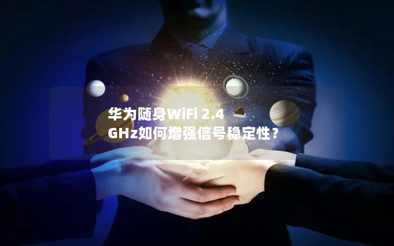 华为随身WiFi 2.4 GHz如何增强信号稳定性？