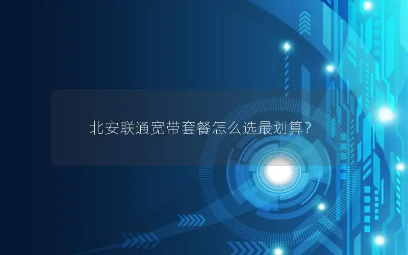 北安联通宽带套餐怎么选最划算？