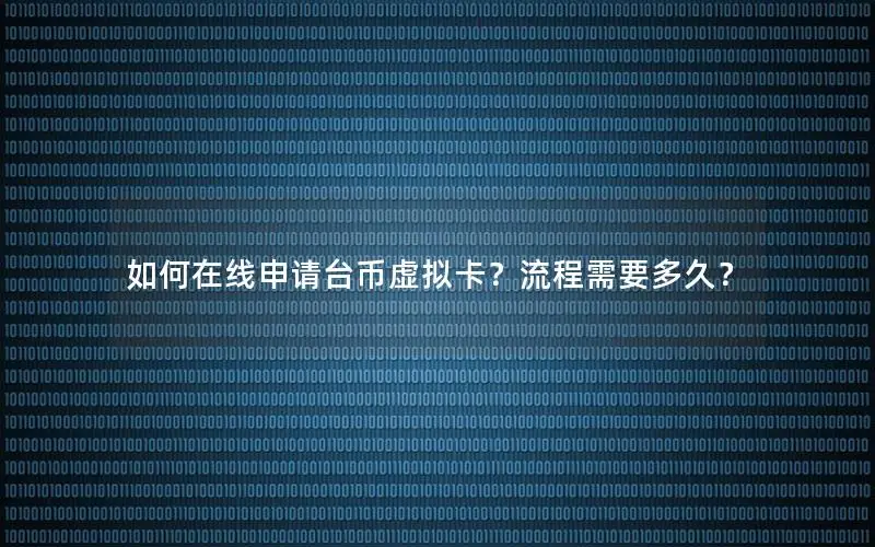 如何在线申请台币虚拟卡？流程需要多久？