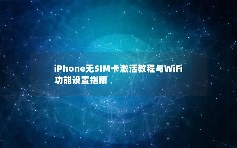 iPhone无SIM卡激活教程与WiFi功能设置指南