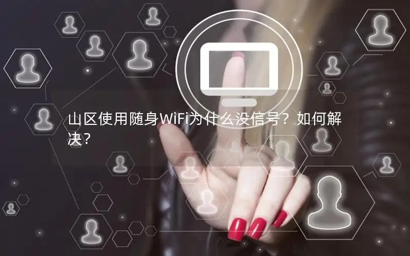 山区使用随身WiFi为什么没信号？如何解决？