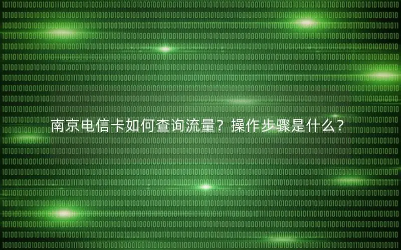 南京电信卡如何查询流量？操作步骤是什么？
