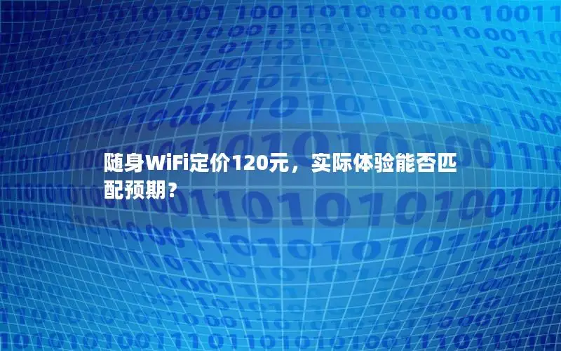 随身WiFi定价120元，实际体验能否匹配预期？