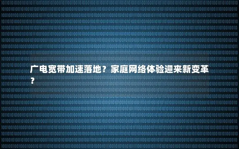广电宽带加速落地？家庭网络体验迎来新变革？