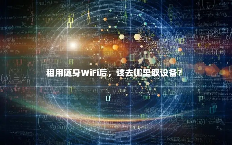 租用随身WiFi后，该去哪里取设备？