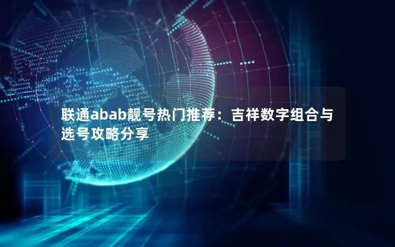 联通abab靓号热门推荐：吉祥数字组合与选号攻略分享