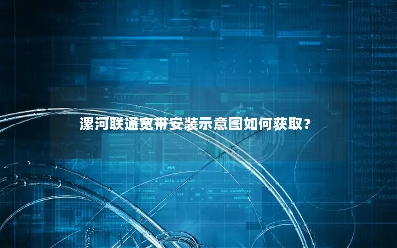 漯河联通宽带安装示意图如何获取？