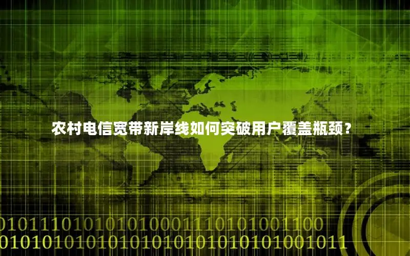 农村电信宽带新岸线如何突破用户覆盖瓶颈？