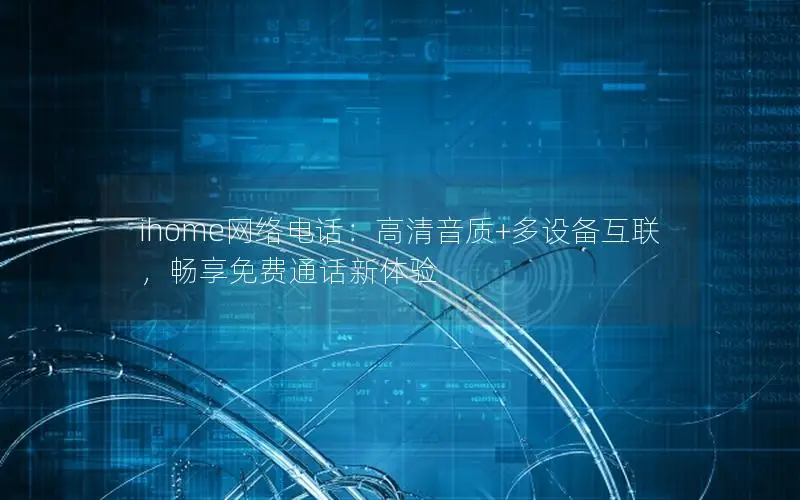 ihome网络电话：高清音质+多设备互联，畅享免费通话新体验