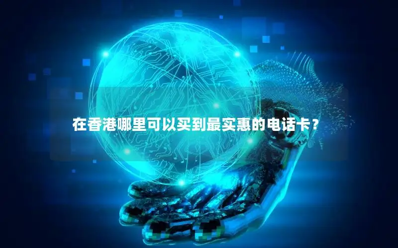 在香港哪里可以买到最实惠的电话卡？