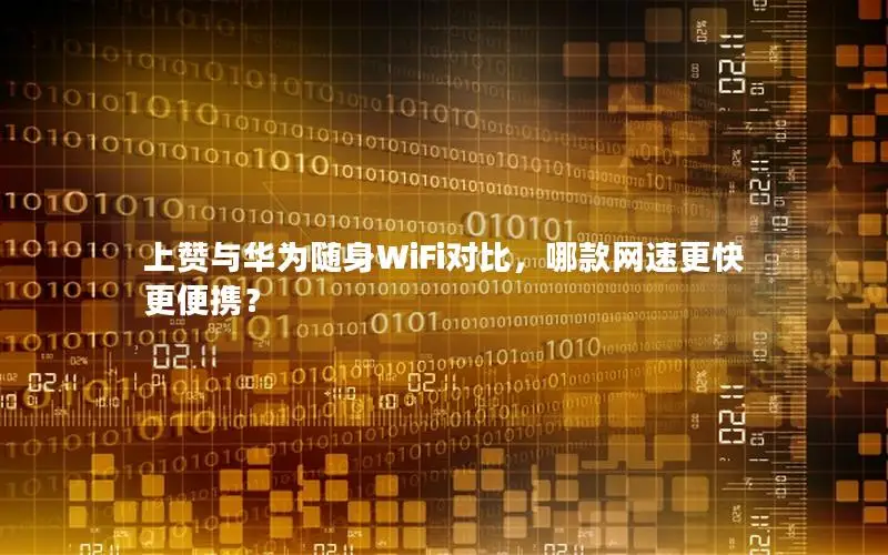上赞与华为随身WiFi对比，哪款网速更快更便携？