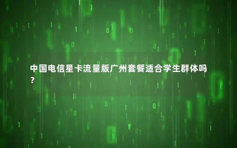中国电信星卡流量版广州套餐适合学生群体吗？