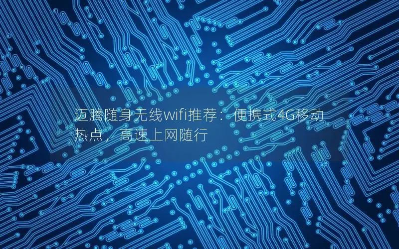迈腾随身无线wifi推荐：便携式4G移动热点，高速上网随行