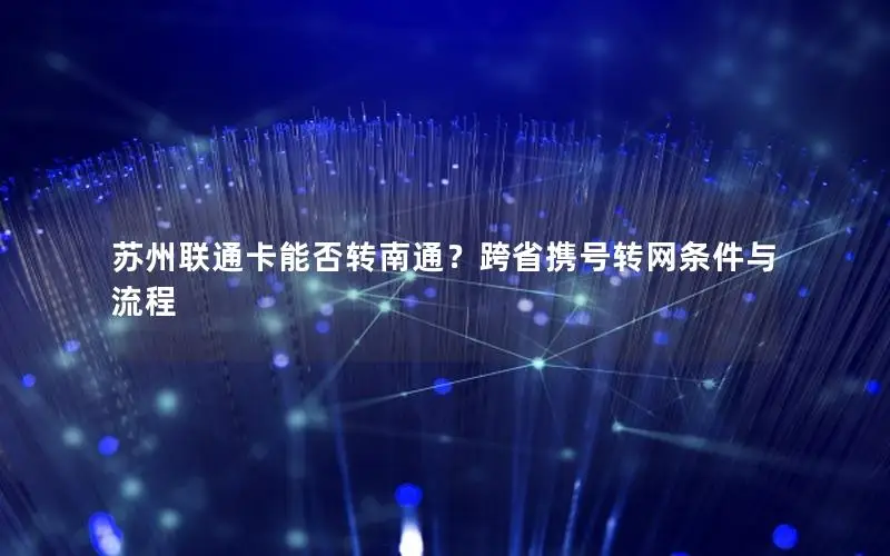 苏州联通卡能否转南通？跨省携号转网条件与流程